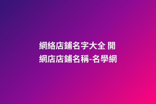 網絡店鋪名字大全 開網店店鋪名稱-名學網